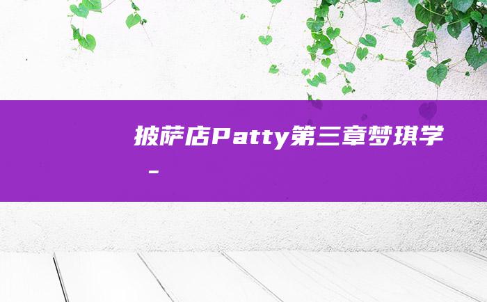 披萨店Patty第三章梦琪学园