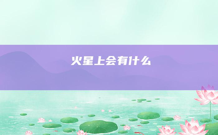 火星上会有什么