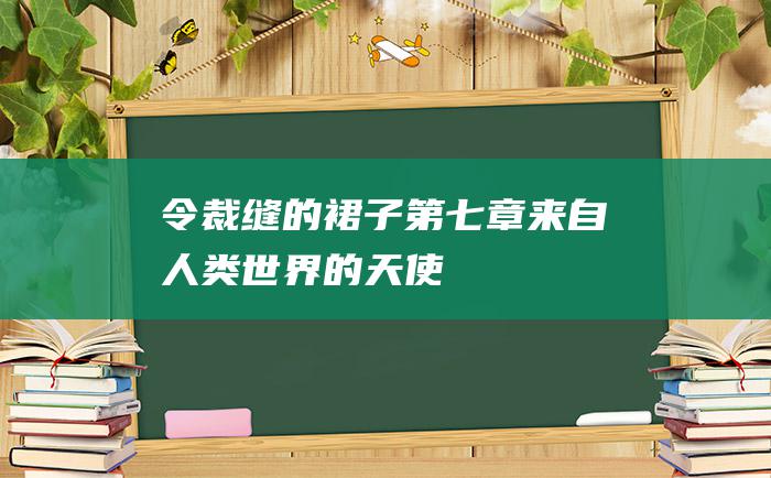 令裁缝的裙子第七章来自人类世界的天使