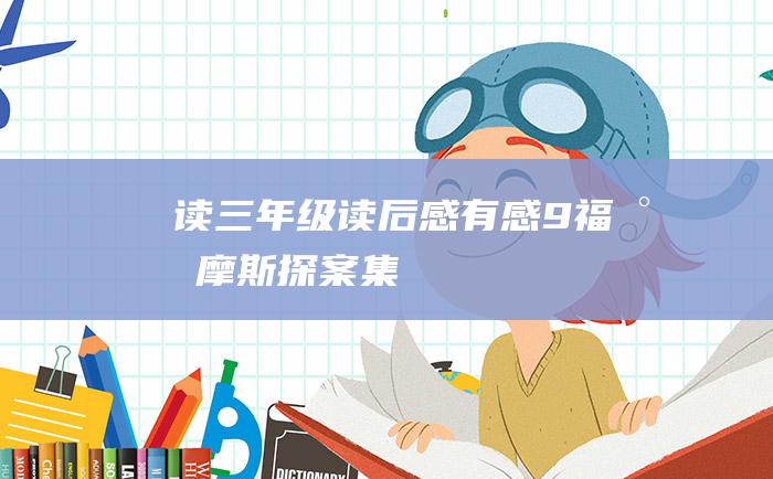 读三年级读后感有感9福尔摩斯探案集