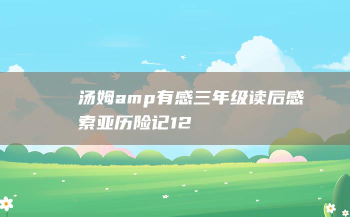 汤姆amp有感三年级读后感索亚历险记12