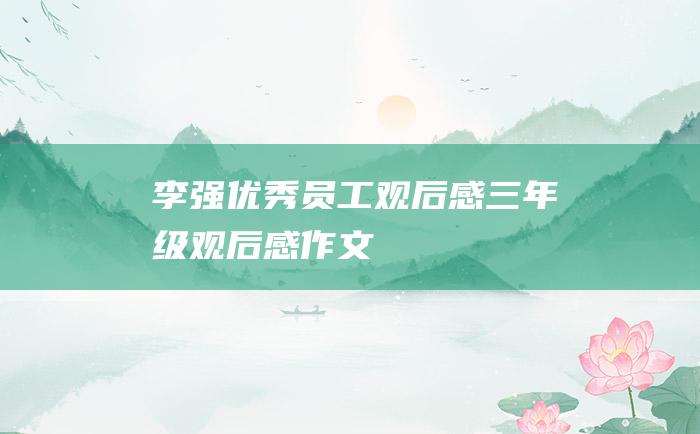 李强优秀员工观后感三年级观后感作文