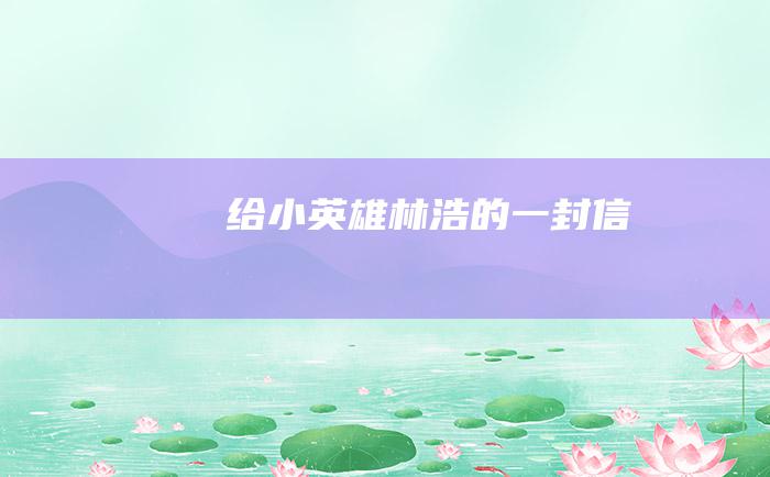 给小英雄林浩的一封信