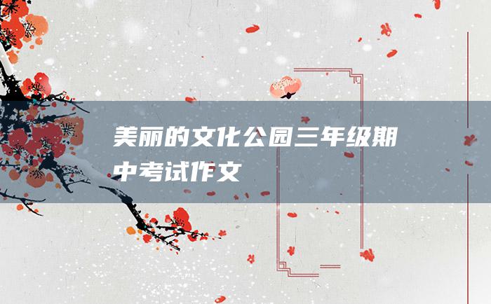 美丽的文化公园三年级期中考试作文