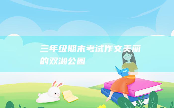 三年级期末考试作文美丽的双湖公园