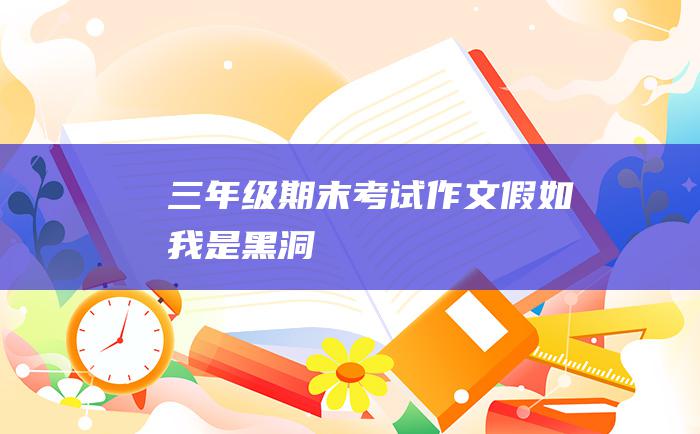 三年级期末考试作文 假如我是黑洞