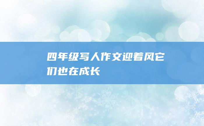 四年级写人作文迎着风它们也在成长