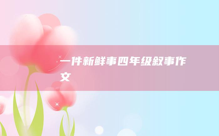 一件新鲜事四年级叙事作文