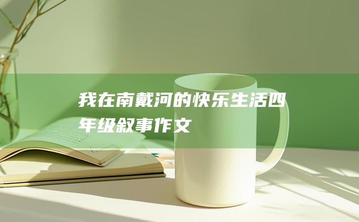 我在南戴河的快乐生活四年级叙事作文