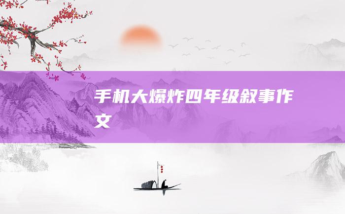 手机大爆炸四年级叙事作文