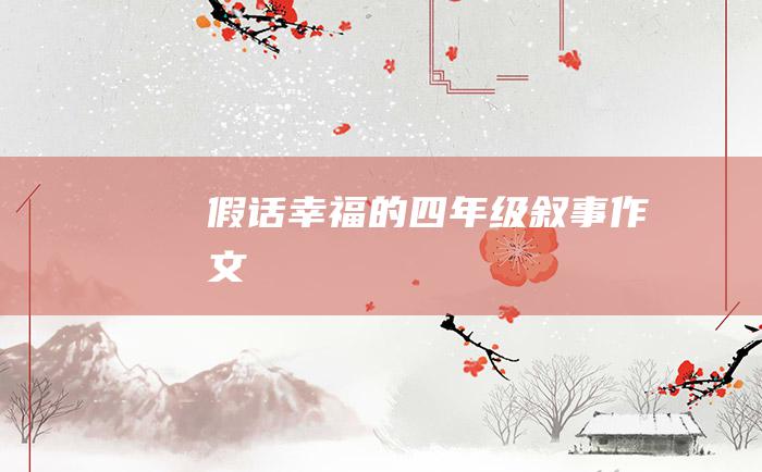 假话幸福的四年级叙事作文