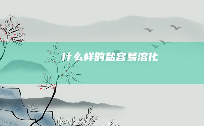 什么样的盐容易溶化