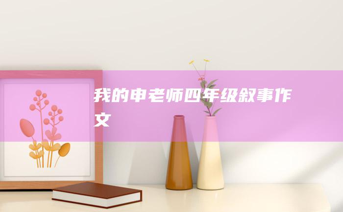 我的申老师四年级叙事作文