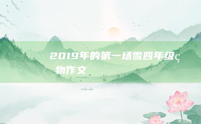 2019年的第一场雪 四年级状物作文