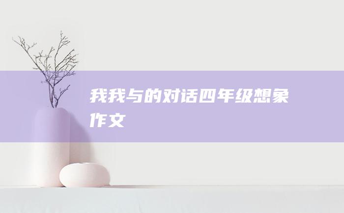 我我与的对话四年级想象作文