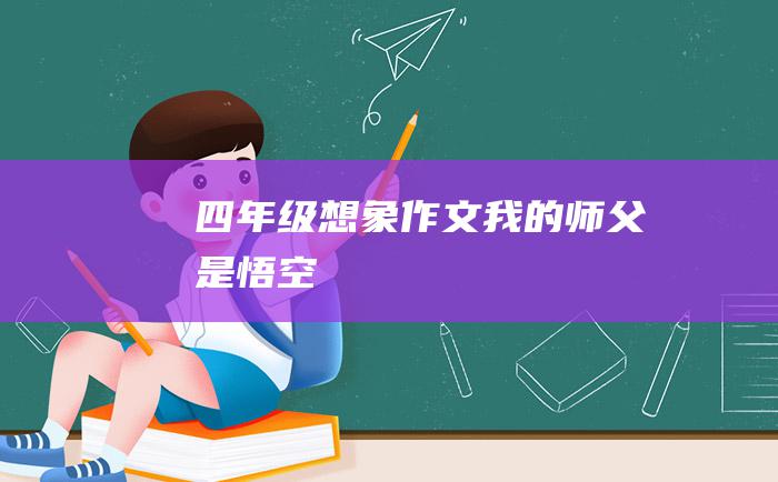 四年级想象作文我的师父是悟空