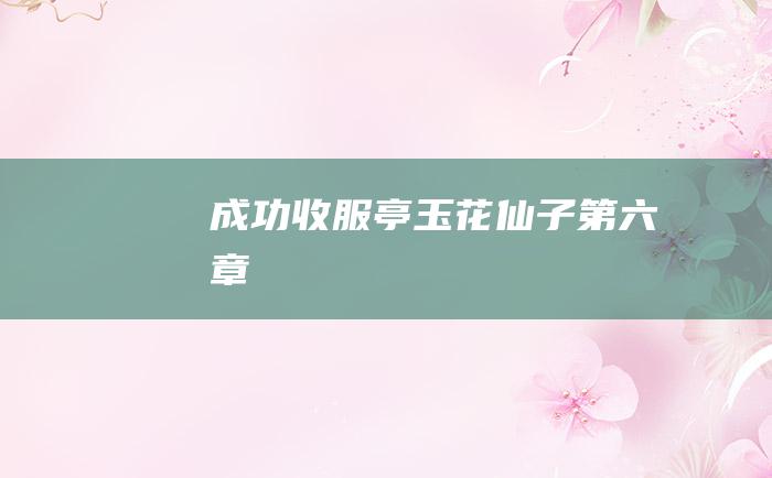 成功收服亭玉花仙子第六章