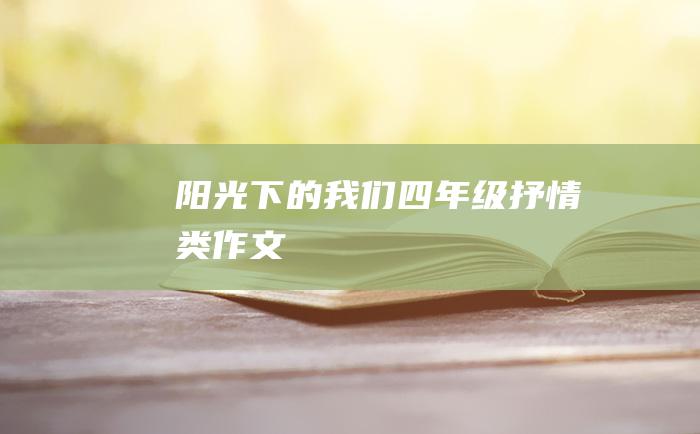 阳光下的我们四年级抒情类作文