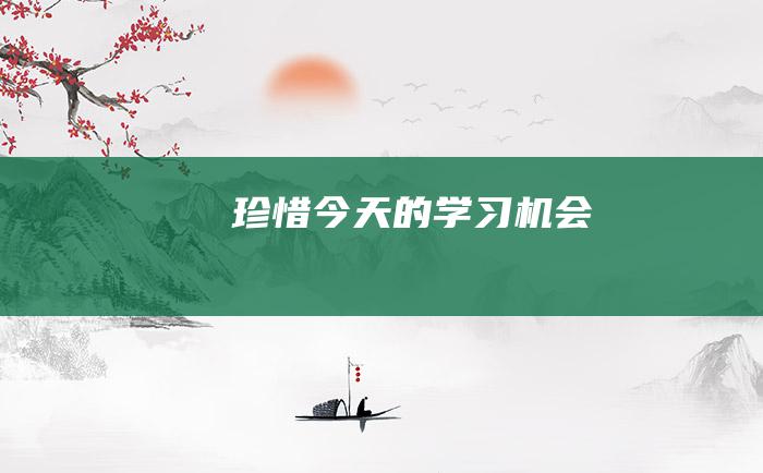 珍惜今天的学习机会