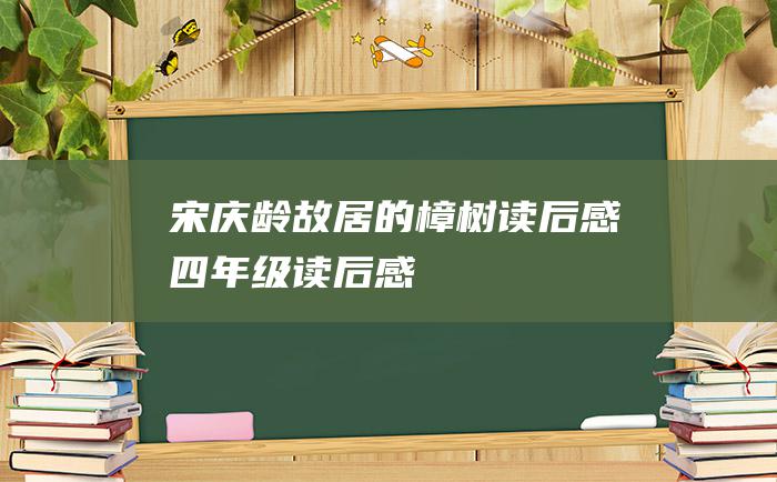 宋庆龄故居的樟树读后感四年级读后感