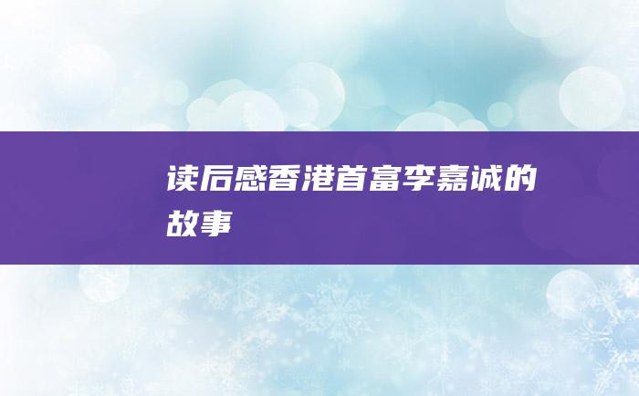 读后感香港首富李嘉诚的故事