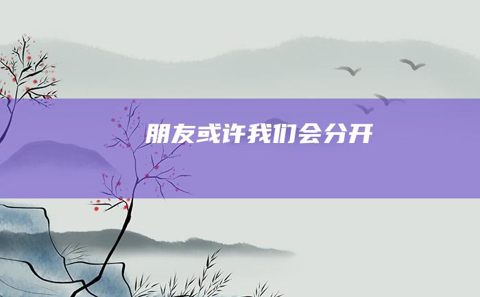 朋友或许我们会分开