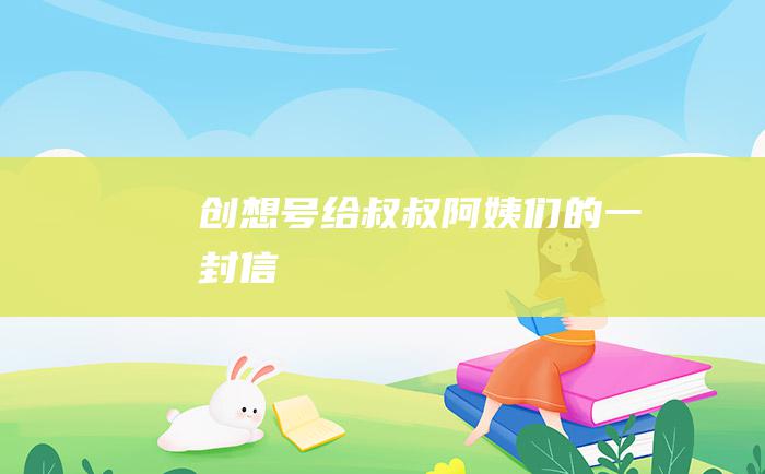 创想号给叔叔阿姨们的一封信