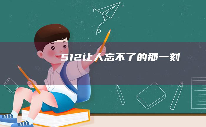 512让人忘不了的那一刻