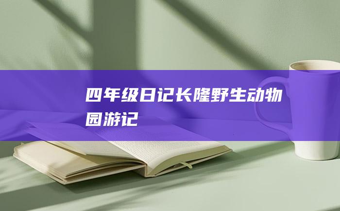 四年级日记长隆野生动物园游记