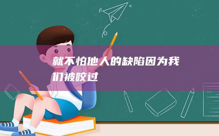 就不怕他人的缺陷因为我们被咬过