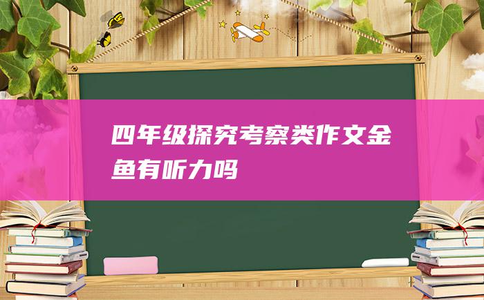 四年级探究考察类作文金鱼有听力吗