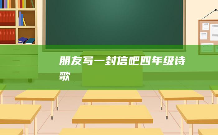 朋友 写一封信吧！ 四年级诗歌