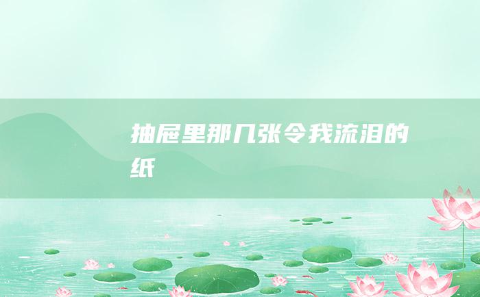 抽屉里那几张令我流泪的纸