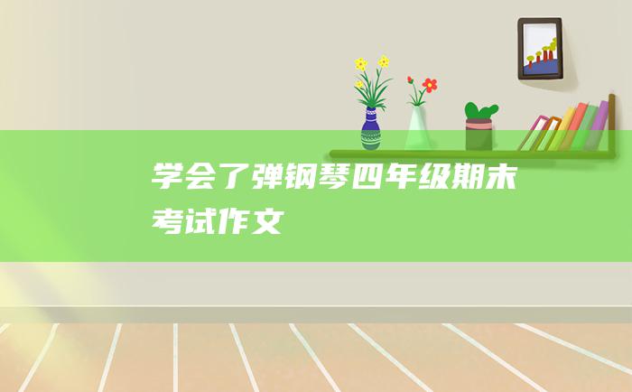 学会了弹钢琴 四年级期末考试作文