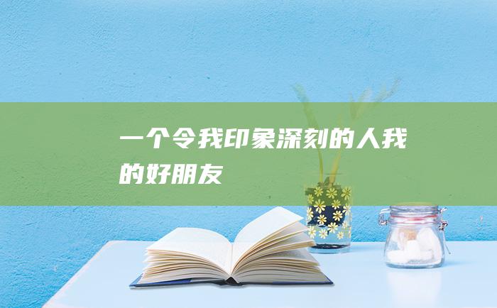 一个令我印象深刻的人我的好朋友