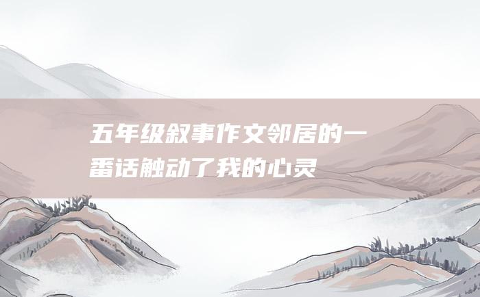 五年级叙事作文邻居的一番话触动了我的心灵