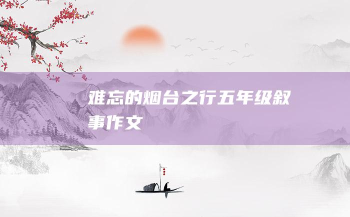 难忘的烟台之行五年级叙事作文