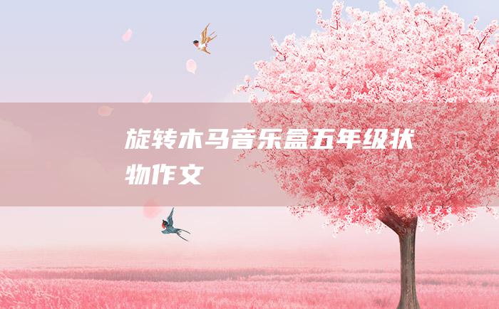 旋转木马音乐盒 五年级状物作文