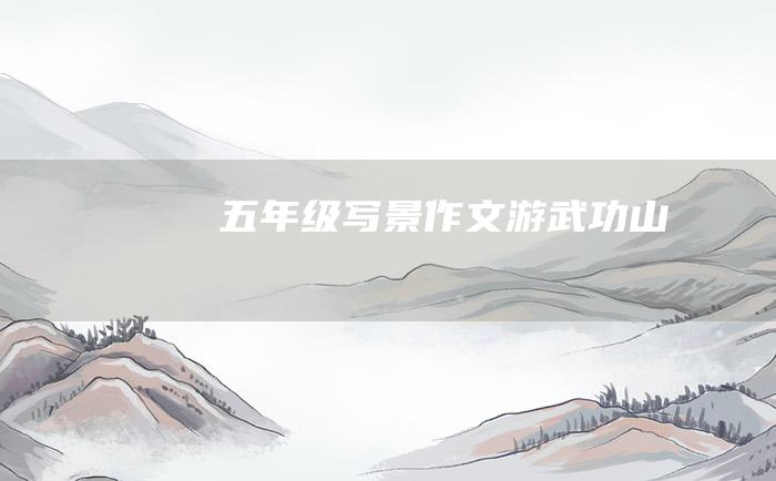 五年级写景作文游武功山