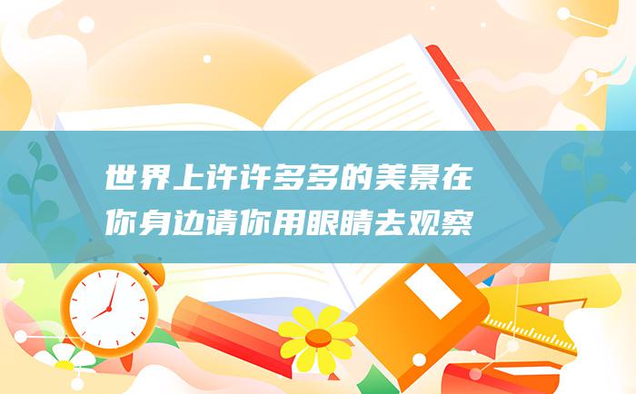 世界上许许多多的美景在你身边请你用眼睛去观察