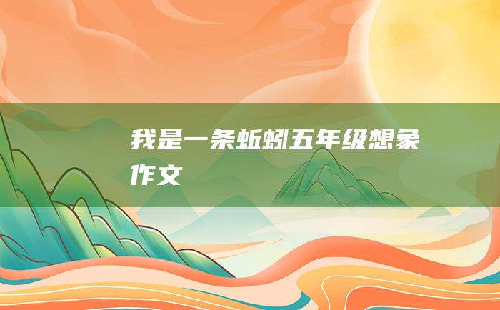 我是一条蚯蚓 五年级想象作文