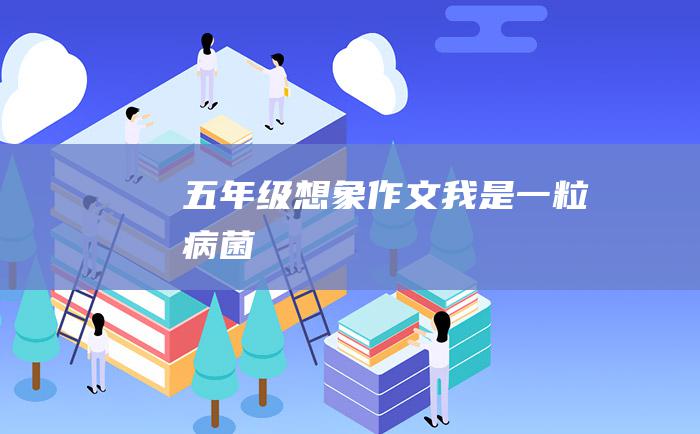 五年级想象作文我是一粒病菌