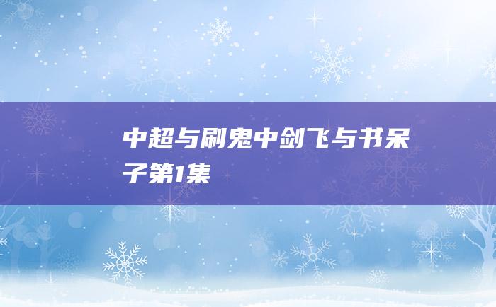 中超与刷鬼 中剑飞与书呆子 第1集