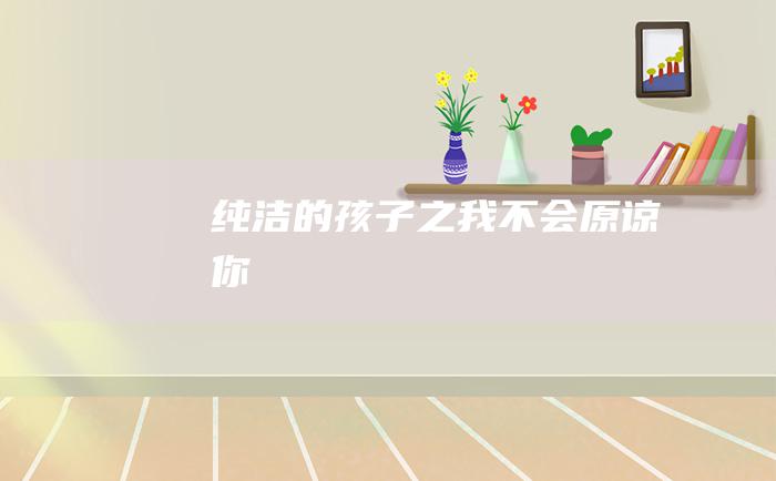 纯洁的孩子之我不会原谅你