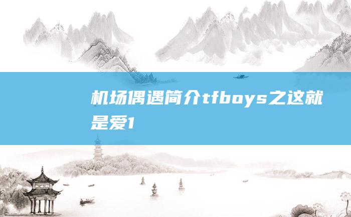 机场偶遇简介tfboys之这就是爱1