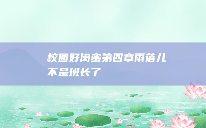 校园好闺蜜第四章雨蓓儿不是班长了