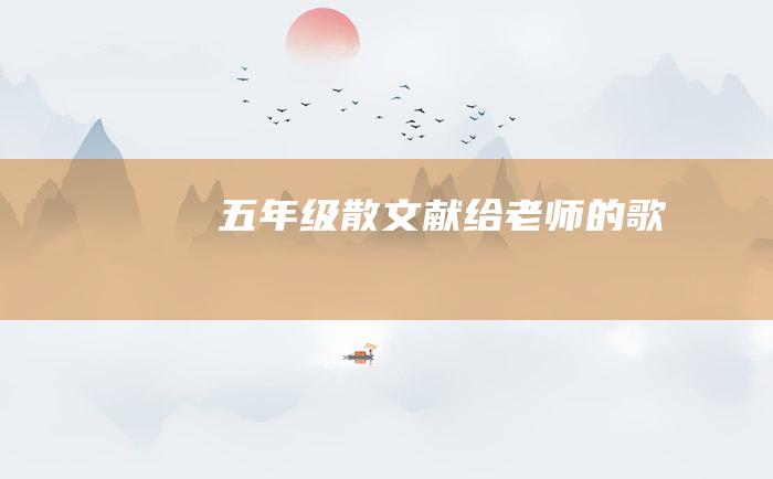 五年级散文 献给老师的歌