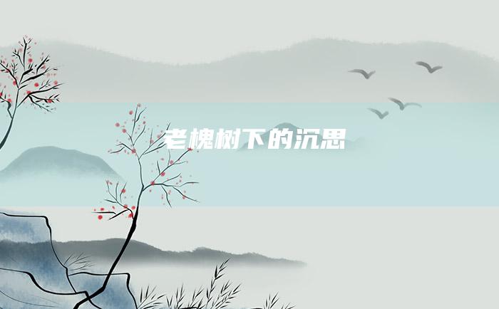 老槐树下的沉思