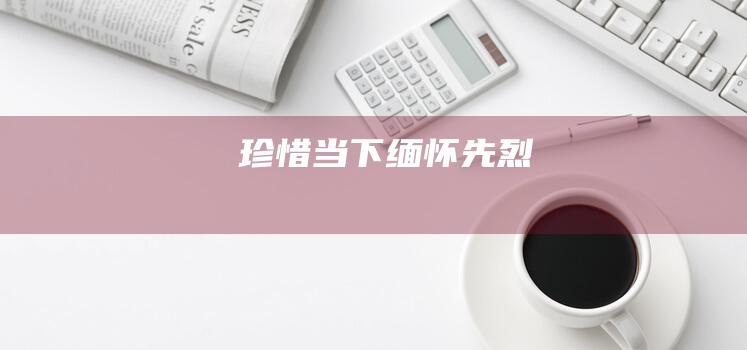 珍惜当下缅怀先烈