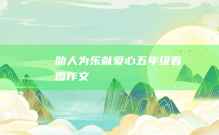 助人为乐献爱心五年级看图作文